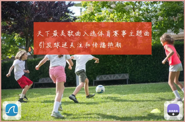 天下最美歌曲入选体育赛事主题曲 引发球迷关注和传播热潮