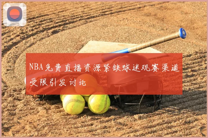 NBA免费直播资源紧缺球迷观赛渠道受限引发讨论