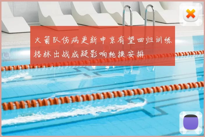 火箭队伤病更新申京有望回归训练格林出战成疑影响轮换安排