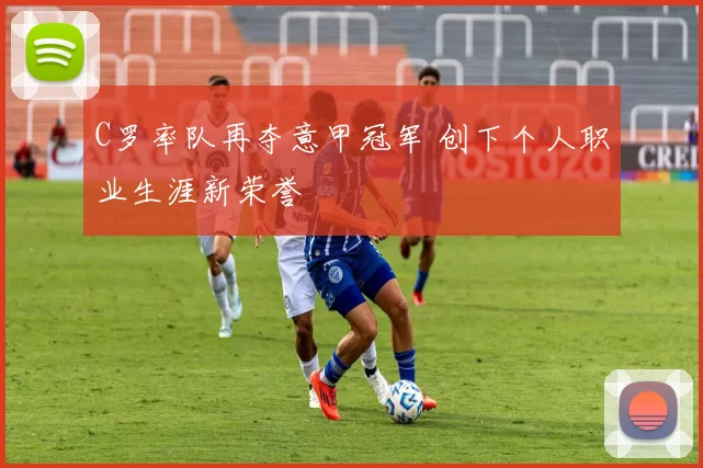 C罗率队再夺意甲冠军 创下个人职业生涯新荣誉