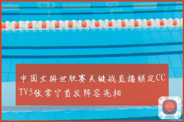 中国女排世联赛关键战直播锁定CCTV5张常宁首发阵容亮相