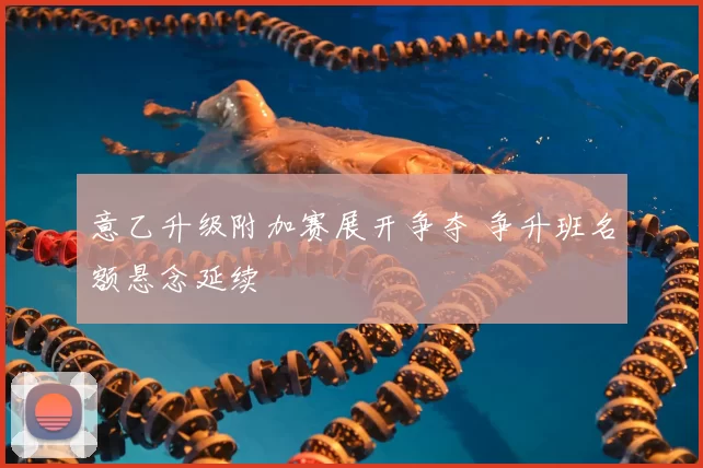 意乙升级附加赛展开争夺 争升班名额悬念延续