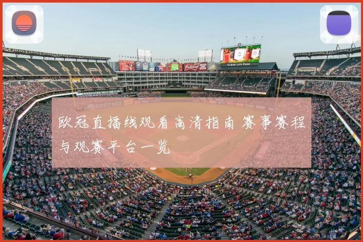 欧冠直播线观看高清指南 赛事赛程与观赛平台一览