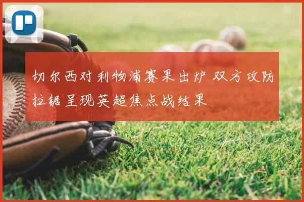 切尔西对利物浦赛果出炉 双方攻防拉锯呈现英超焦点战结果