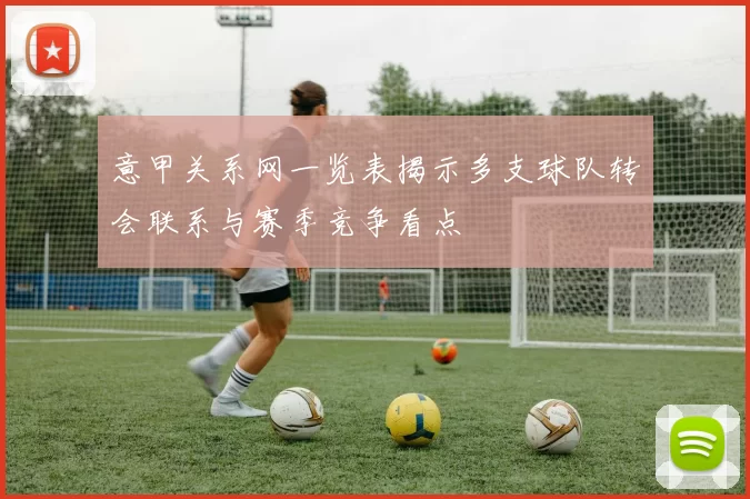 意甲关系网一览表揭示多支球队转会联系与赛季竞争看点