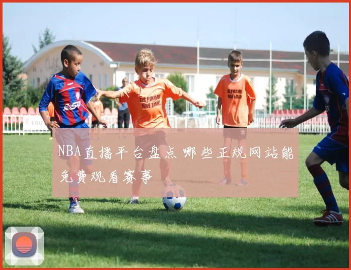 NBA直播平台盘点 哪些正规网站能免费观看赛事