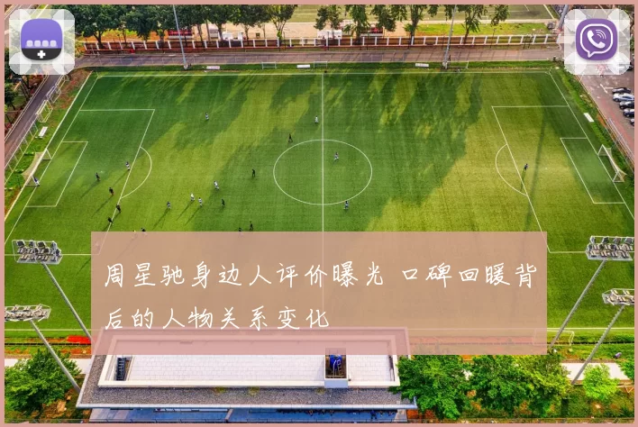 周星驰身边人评价曝光 口碑回暖背后的人物关系变化