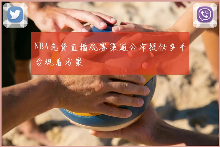 NBA免费直播观赛渠道公布提供多平台观看方案