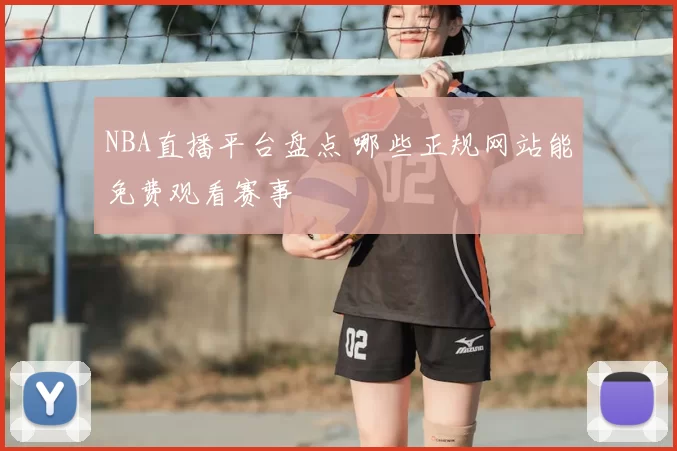 NBA直播平台盘点 哪些正规网站能免费观看赛事