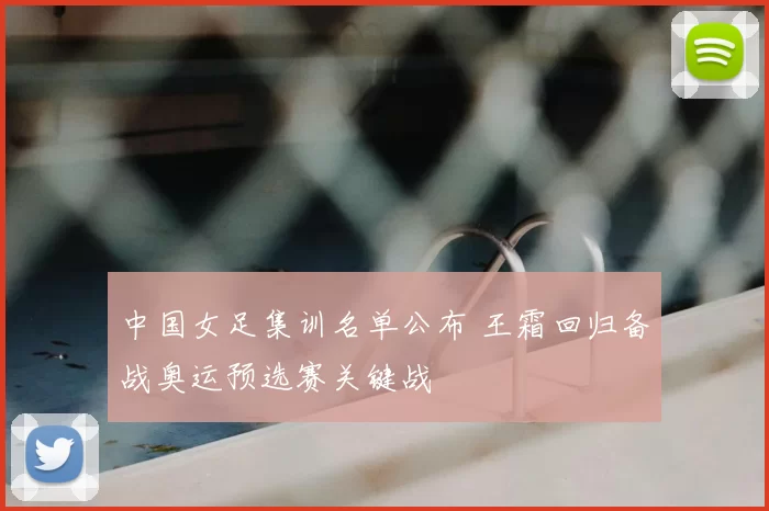 中国女足集训名单公布 王霜回归备战奥运预选赛关键战