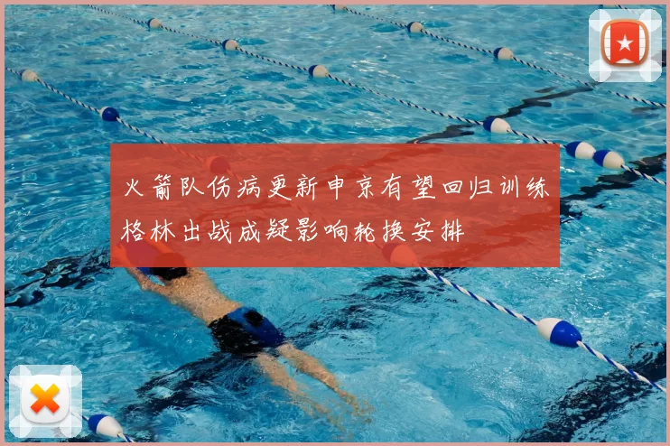 火箭队伤病更新申京有望回归训练格林出战成疑影响轮换安排