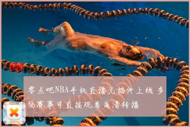 零点吧NBA手机直播无插件上线 多场赛事可直接观看高清转播