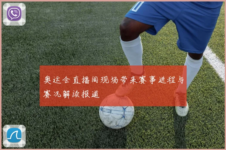 奥运会直播间现场带来赛事进程与赛况解读报道