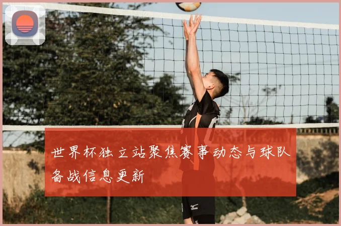 世界杯独立站聚焦赛事动态与球队备战信息更新