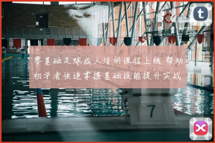 零基础足球成人培训课程上线 帮助初学者快速掌握基础技能提升实战能力