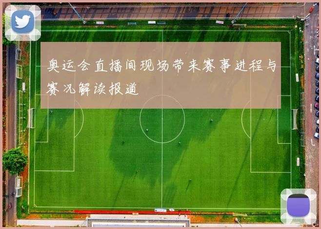 奥运会直播间现场带来赛事进程与赛况解读报道