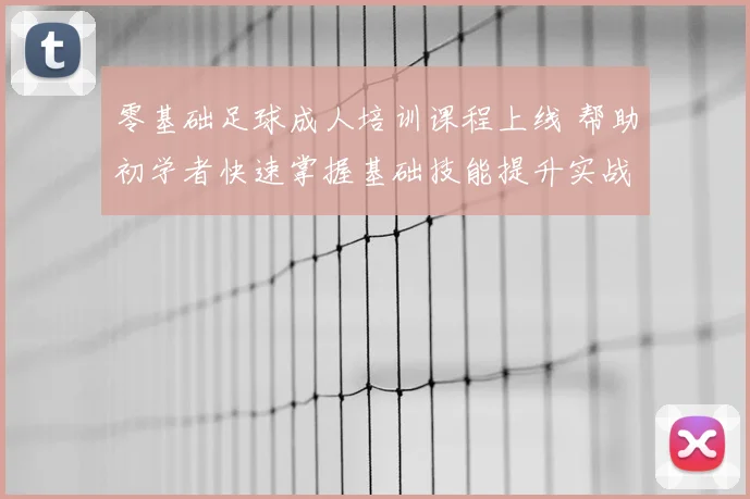 零基础足球成人培训课程上线 帮助初学者快速掌握基础技能提升实战能力