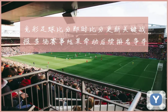 竞彩足球比分即时比分更新关键战报 多场赛事结果牵动后续排名争夺