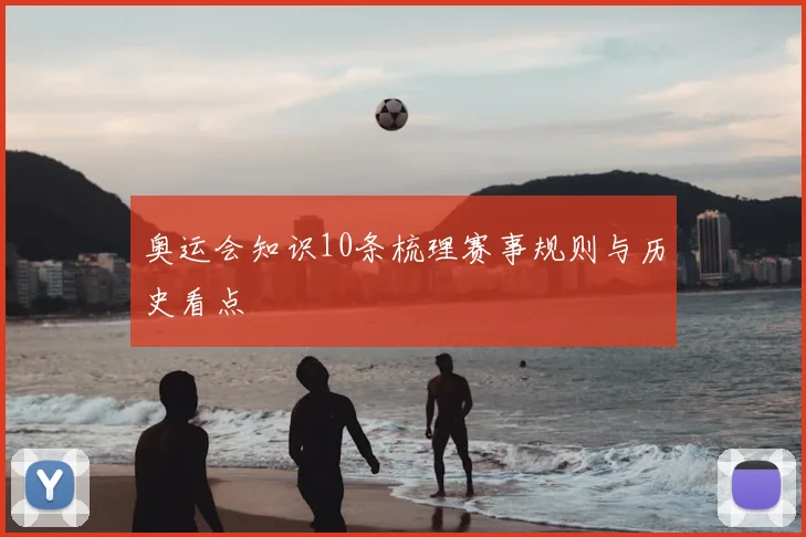 奥运会知识10条梳理赛事规则与历史看点