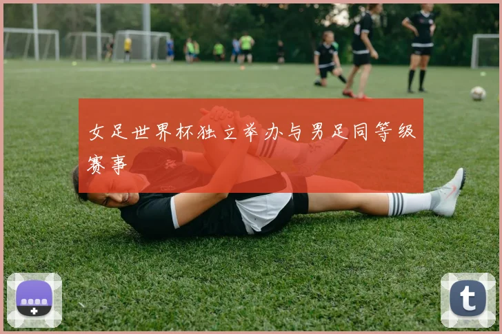 女足世界杯独立举办与男足同等级赛事