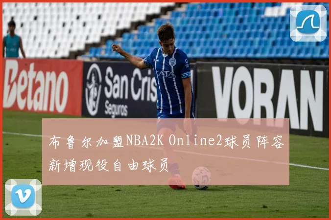 布鲁尔加盟NBA2K Online2球员阵容新增现役自由球员