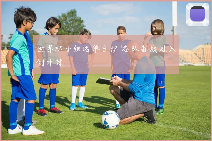 世界杯小组名单出炉 各队备战进入倒计时