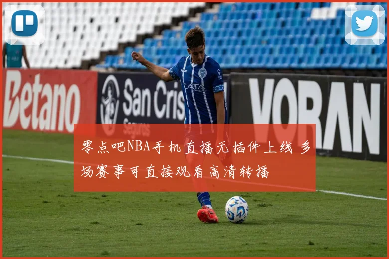 零点吧NBA手机直播无插件上线 多场赛事可直接观看高清转播