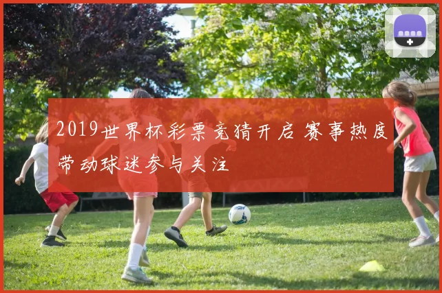 2019世界杯彩票竞猜开启 赛事热度带动球迷参与关注