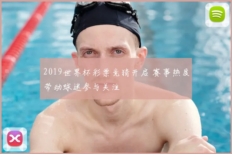 2019世界杯彩票竞猜开启 赛事热度带动球迷参与关注