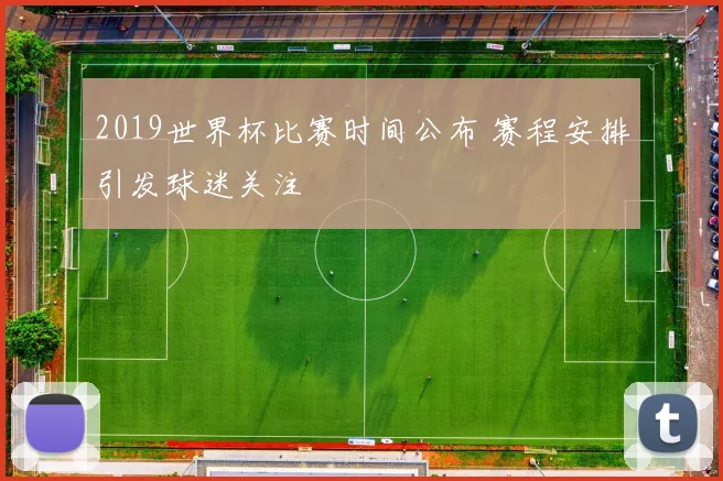 2019世界杯比赛时间公布 赛程安排引发球迷关注