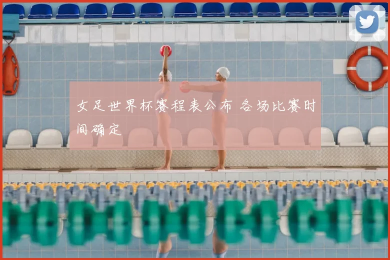 女足世界杯赛程表公布 各场比赛时间确定