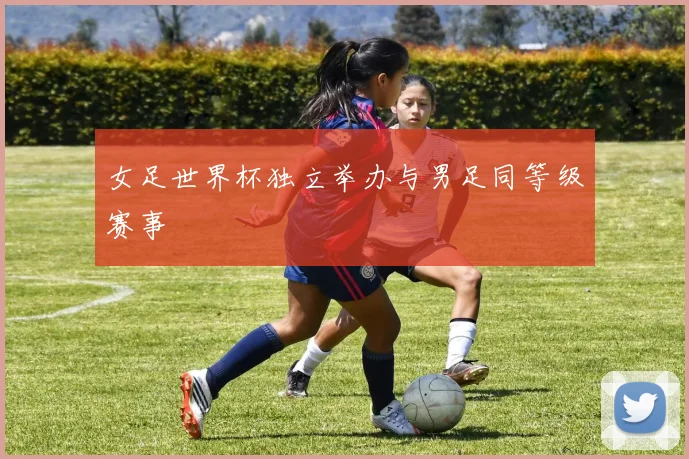 女足世界杯独立举办与男足同等级赛事