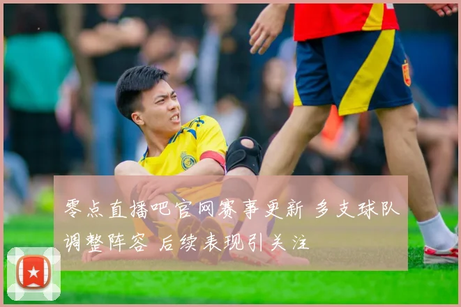 零点直播吧官网赛事更新 多支球队调整阵容 后续表现引关注